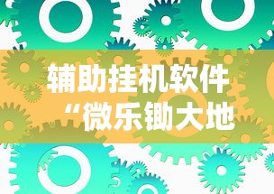 辅助挂机软件“微乐锄大地有没有挂最新版更新内容”通用版下载教程！