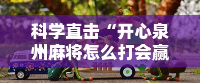 科学直击“开心泉州麻将怎么打会赢”辅助透视教程