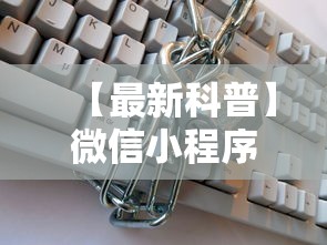 【最新科普】微信小程序辅助器脚本”通用版下载教程!