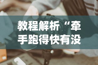 教程解析“牵手跑得快有没有技巧”(果然有透视挂)