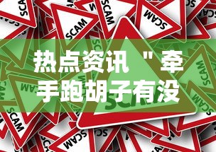 热点资讯 ＂牵手跑胡子有没有挂可以用”事实上真的有挂