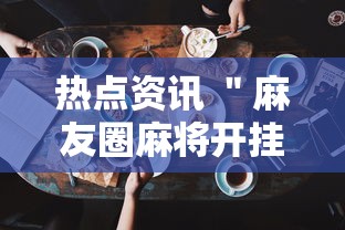 热点资讯 ＂麻友圈麻将开挂”科技辅助神器手机版教程