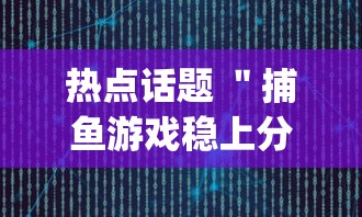 热点话题 ＂捕鱼游戏稳上分技巧把握出分周期”(透视)开挂详细教程
