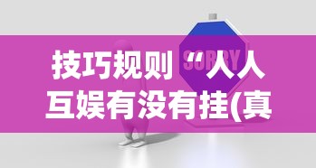 技巧规则“人人互娱有没有挂(真的有挂)