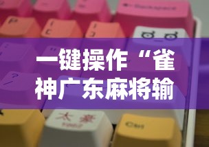 一键操作“雀神广东麻将输赢技巧	”分享必要外挂教程